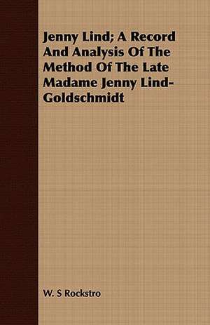 Jenny Lind; A Record and Analysis of the Method of the Late Madame Jenny Lind-Goldschmidt de W. S. Rockstro