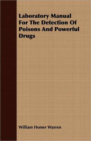 Laboratory Manual for the Detection of Poisons and Powerful Drugs: The Story of His Life, 1794-1884 de William Homer Warren