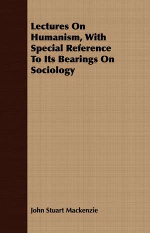 Lectures on Humanism, with Special Reference to Its Bearings on Sociology: An Occult Story de John Stuart Mackenzie