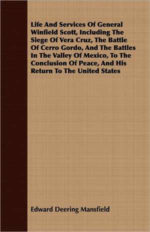 Life and Services of General Winfield Scott, Including the Siege of Vera Cruz, the Battle of Cerro Gordo, and the Battles in the Valley of Mexico, to: With Sketches of the Lives and Characters of Thomas Jefferson, John Quincy Adams, John Randolph, and Several Oth de Edward Deering Mansfield