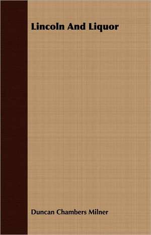 Lincoln and Liquor: Familiar Essays on Scientific Subjects, Natural Phenomena, &C. with a Sketch of the Life of Mary Somer de Duncan Chambers Milner