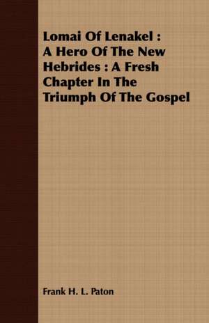 Lomai of Lenakel: A Fresh Chapter in the Triumph of the Gospel de Frank H. L. Paton