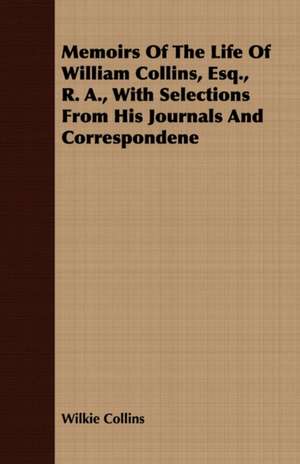 Memoirs of the Life of William Collins, Esq., R. A., with Selections from His Journals and Correspondence - Volume II. de Wilkie Collins