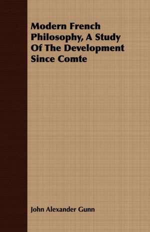 Modern French Philosophy, a Study of the Development Since Comte: An American Story de John Alexander Gunn