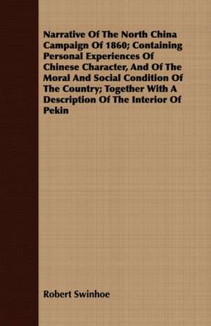 Narrative of the North China Campaign of 1860; Containing Personal Experiences of Chinese Character, and of the Moral and Social Condition of the Coun: Being the Diaries of Admiral Sir Thomas Ussher, R. N., K. C. B. (on Board the Undaunted), and John R. Glover, Secretar de Robert Swinhoe