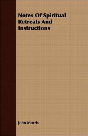 Notes of Spiritual Retreats and Instructions: An Autobiography de John Morris