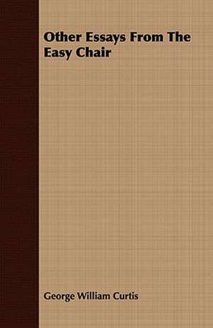 Other Essays from the Easy Chair: The Effect of American Immigration Laws, Regulations, and Judicial Decisions Upon the Chinese and Japanese on the Amer de George William Curtis