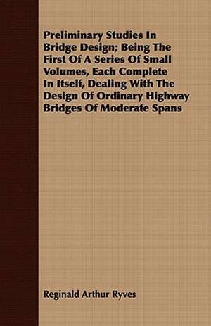 Preliminary Studies in Bridge Design; Being the First of a Series of Small Volumes, Each Complete in Itself, Dealing with the Design of Ordinary Highw: With an Appendix on Grouse Driving de Reginald Arthur Ryves