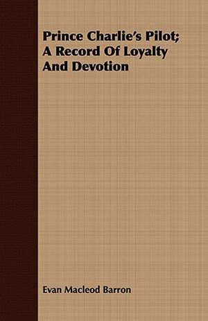 Prince Charlie's Pilot; A Record of Loyalty and Devotion de Evan MacLeod Barron