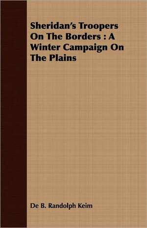 Sheridan's Troopers on the Borders: A Winter Campaign on the Plains de De B. Randolph Keim