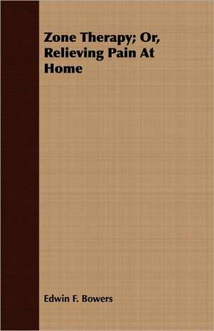 Zone Therapy; Or, Relieving Pain at Home de Edwin F. Bowers