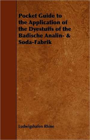 Pocket Guide to the Application of the Dyestuffs of the Badische Analin- & Soda-Fabrik de Ludwigshafen Rhine