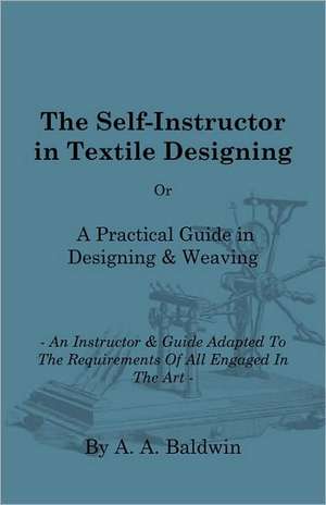 The Self-Instructor in Textile Designing - Or, a Practical Guide in Designing & Weaving - An Instructor & Guide Adapted to the Requirements of All Eng de A. A. Baldwin