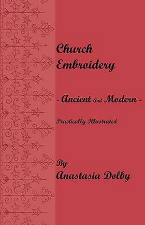 Church Embroidery - Ancient and Modern - Practically Illustrated de Anastasia Dolby