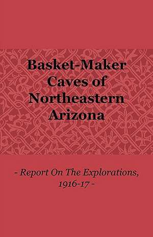 Basket-Maker Caves of Northeastern Arizona - Report on the Explorations, 1916-17 de Samuel Guernsey