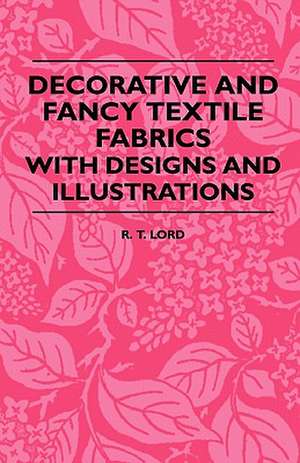 Decorative And Fancy Textile Fabrics - With Designs And Illustrations de R. T. Lord