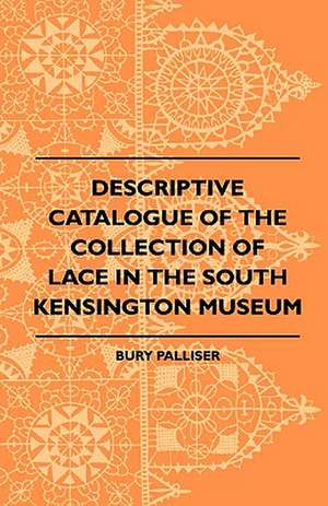 Descriptive Catalogue Of The Collection Of Lace In The South Kensington Museum de Bury Palliser