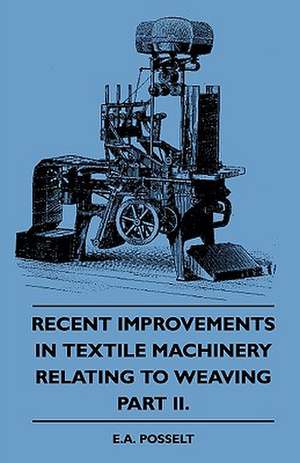 Recent Improvements In Textile Machinery Relating To Weaving - Part II. de E. A. Posselt