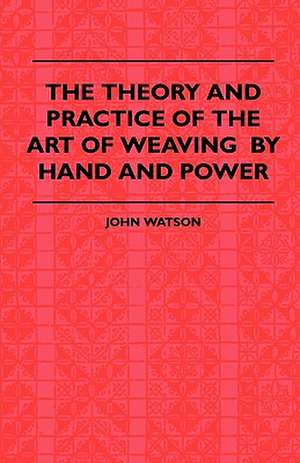 The Theory and Practice of the Art of Weaving by Hand and Power de John Watson