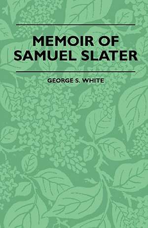 Memoir Of Samuel Slater Connected With A History Of The Rise And Progress Of The Cotton Manufacture In England And America de George S. White