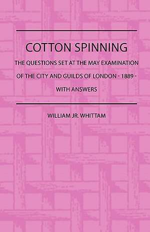 Cotton Spinning - The Questions Set at the May Examinaion of the City and Guilds of London - 1889 - With Answers de William Jr. Whittam