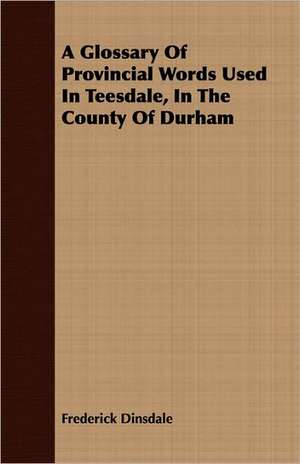 A Glossary of Provincial Words Used in Teesdale, in the County of Durham: A War Anthology de Frederick Dinsdale