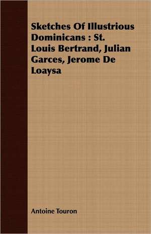 Sketches of Illustrious Dominicans: St. Louis Bertrand, Julian Garces, Jerome de Loaysa de Antoine Touron