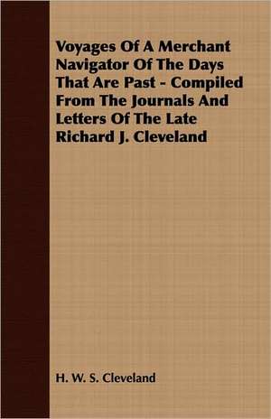 Voyages of a Merchant Navigator of the Days That Are Past - Compiled from the Journals and Letters of the Late Richard J. Cleveland: A Geographical Journey of 2500 Miles, from Quebec to the Gulf of Mexico de H. W. S. Cleveland