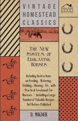 The New System of Educating Horses - Including Instructions on Feeding, Watering, Stabling, Shoeing, Etc. with Practical Treatment for Diseases - Incl: Translated from the Original Swahili de Dennis Magner