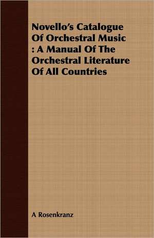 Novello's Catalogue of Orchestral Music: A Manual of the Orchestral Literature of All Countries de A Rosenkranz