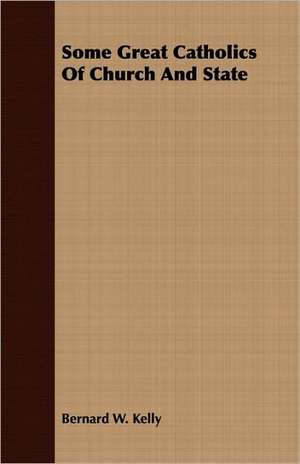 Some Great Catholics of Church and State: And the Catalogue of His Library of Manuscripts, from the Original Manuscripts in the Ashmolean Museum at Oxford, a de Bernard W. Kelly