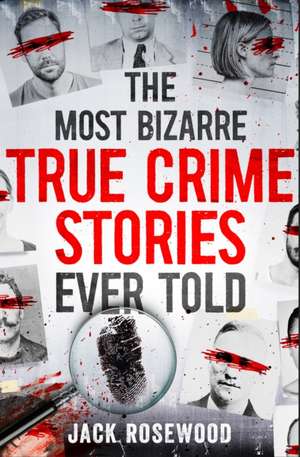 Rosewood, J: The Most Bizarre True Crime Stories Ever Told de Jack Rosewood