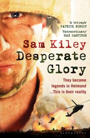 Desperate Glory: At War in Helmand with Britain's 16 Air Assault Brigade de SAM KILEY