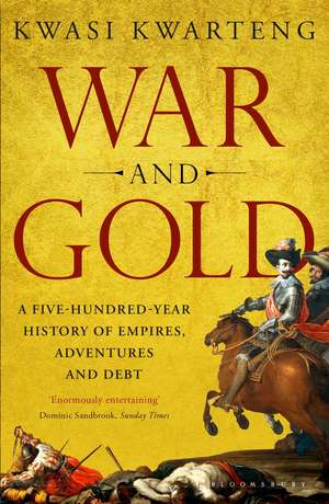 War and Gold: A Five-Hundred-Year History of Empires, Adventures and Debt de Kwasi Kwarteng