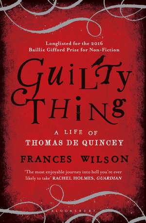 Guilty Thing: A Life of Thomas De Quincey de Frances Wilson