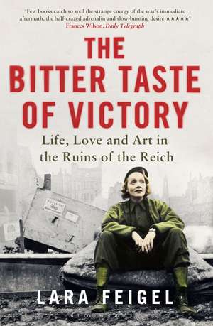 The Bitter Taste of Victory: Life, Love and Art in the Ruins of the Reich de Lara Feigel