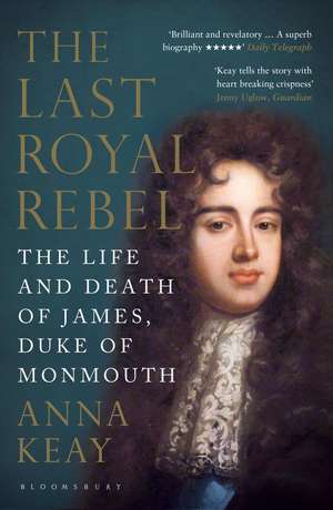 The Last Royal Rebel: The Life and Death of James, Duke of Monmouth de Anna Keay