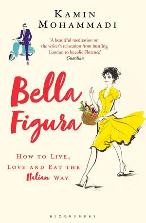 Bella Figura: How to Live, Love and Eat the Italian Way de Kamin Mohammadi