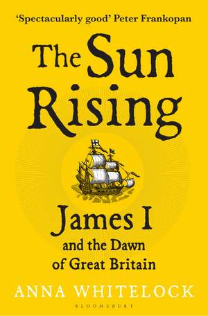The Sun Rising: James I and the Dawn of Great Britain de Professor Anna Whitelock