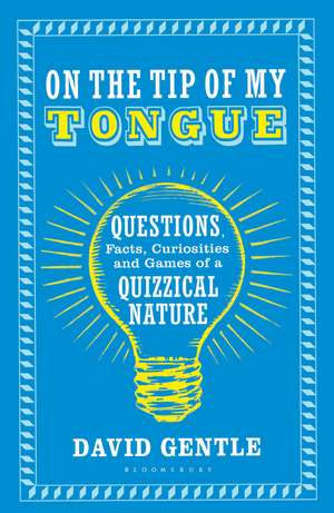 On the Tip of My Tongue: Questions, Facts, Curiosities and Games of a Quizzical Nature de David Gentle