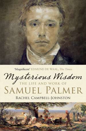 Mysterious Wisdom: The Life and Work of Samuel Palmer de Rachel Campbell-Johnston