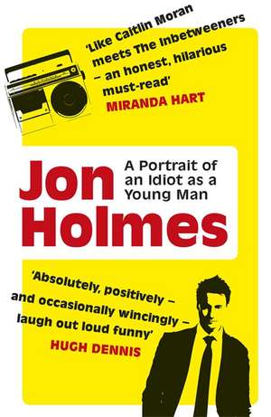 A Portrait of an Idiot as a Young Man: Part Memoir, Part Explanation as to Why Men Are So Rubbish de Jon Holmes