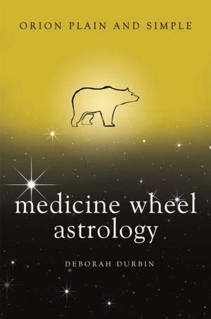 Medicine Wheel Astrology, Orion Plain and Simple de Deborah Durbin