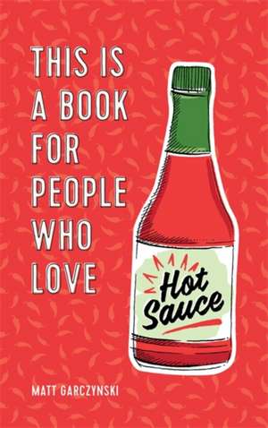 Garczynski, M: This Is a Book for People Who Love Hot Sauce de Matt Garczynski