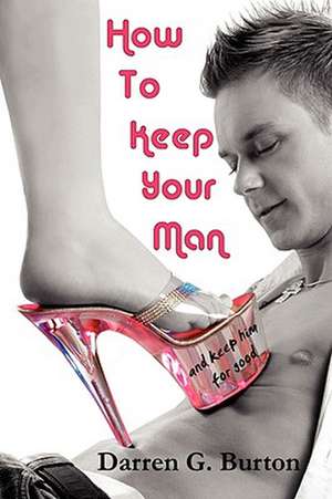 How To Keep Your Man: And Keep Him For Good de Darren G. Burton