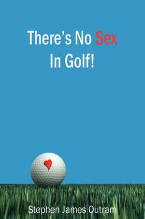 There's No Sex in Golf! de Stephen Outram