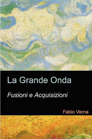 La Grande Onda: Fusioni E Acquisizioni. de Fabio Verna