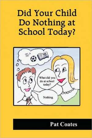 Did Your Child Do Nothing at School Today? de Pat Coates