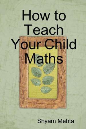 How to Teach Your Child Maths de Shyam Mehta