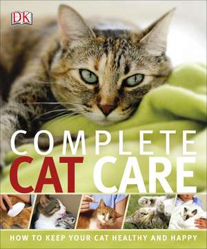 Complete Cat Care: How to Keep Your Cat Healthy and Happy de DK